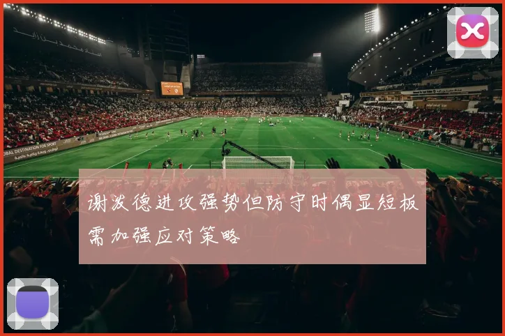 谢泼德进攻强势但防守时偶显短板需加强应对策略