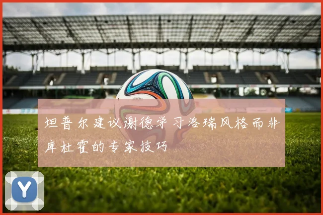 坦普尔建议谢德学习洛瑞风格而非库杜霍的专家技巧