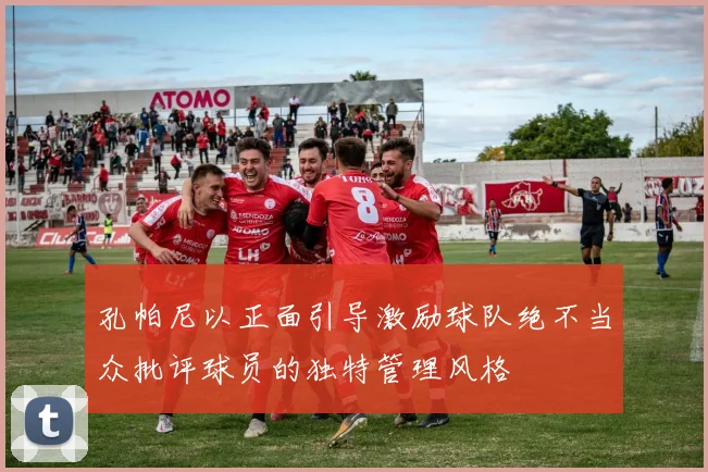 孔帕尼以正面引导激励球队绝不当众批评球员的独特管理风格