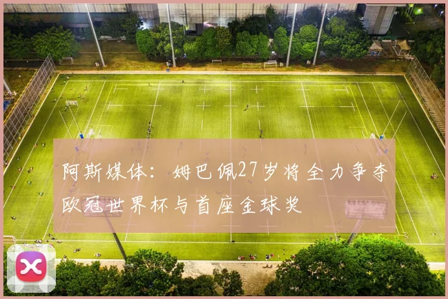 阿斯媒体：姆巴佩27岁将全力争夺欧冠世界杯与首座金球奖