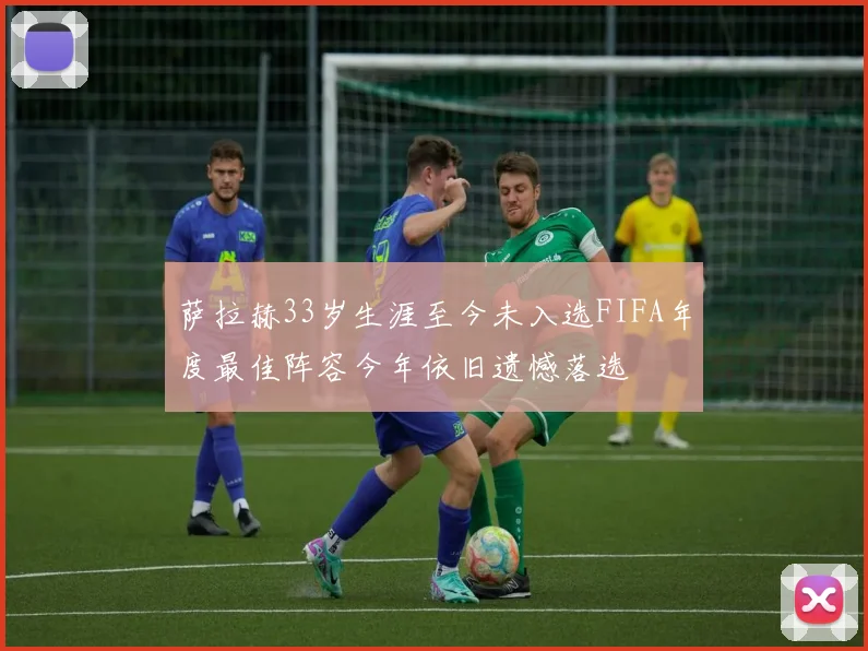萨拉赫33岁生涯至今未入选FIFA年度最佳阵容今年依旧遗憾落选