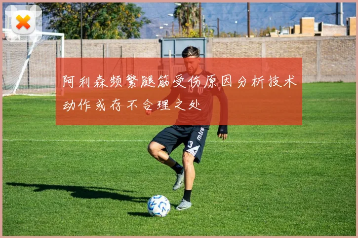 阿利森频繁腿筋受伤原因分析技术动作或存不合理之处