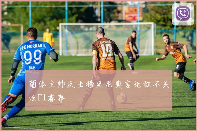 葡体主帅反击穆里尼奥言论称不关注F1赛事