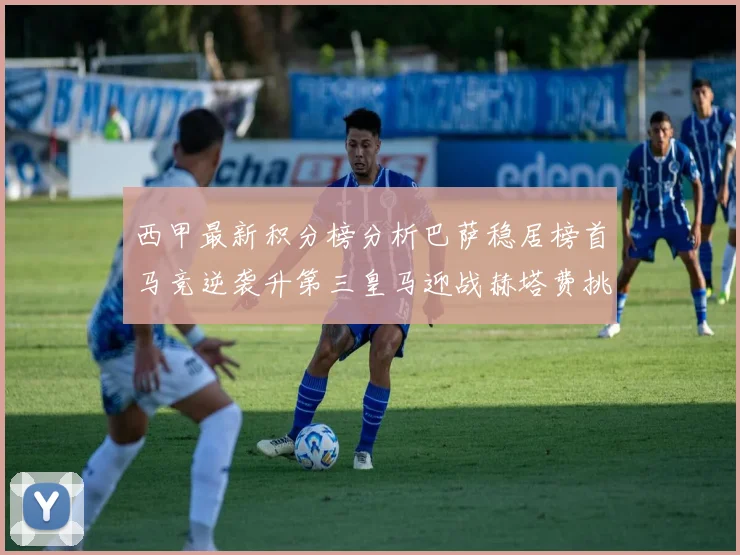 西甲最新积分榜分析巴萨稳居榜首马竞逆袭升第三皇马迎战赫塔费挑战